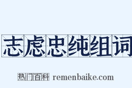 志虑忠纯组词是什么意思的图片